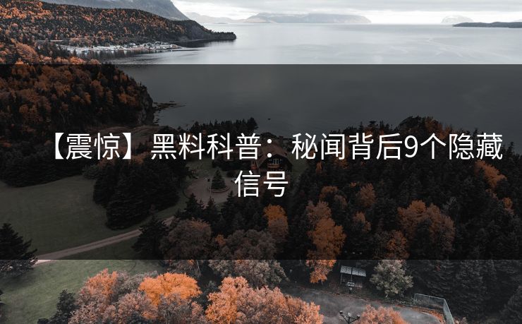 【震惊】黑料科普：秘闻背后9个隐藏信号