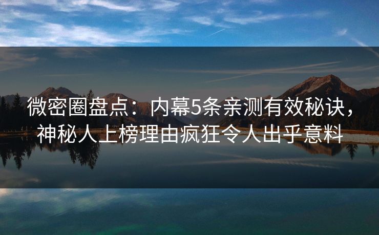 微密圈盘点：内幕5条亲测有效秘诀，神秘人上榜理由疯狂令人出乎意料