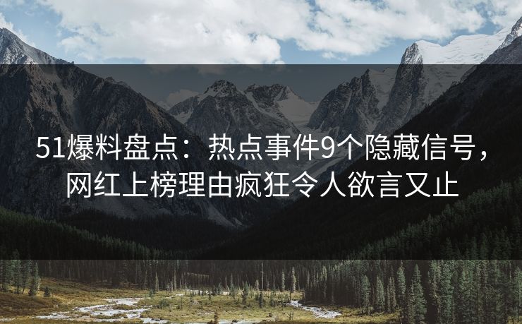 51爆料盘点：热点事件9个隐藏信号，网红上榜理由疯狂令人欲言又止