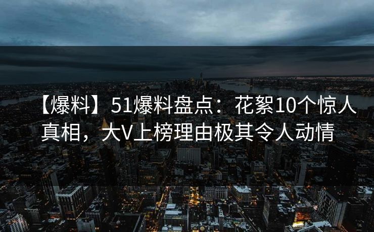【爆料】51爆料盘点：花絮10个惊人真相，大V上榜理由极其令人动情